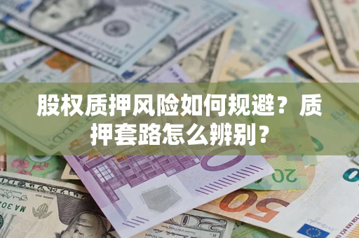 北京股权质押风险如何规避？质押套路怎么辨别？
