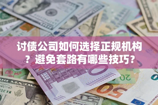 北京讨债公司如何选择正规机构？避免套路有哪些技巧？