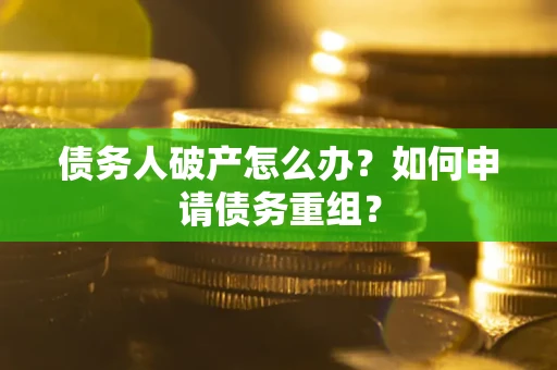 北京债务人破产怎么办？如何申请债务重组？