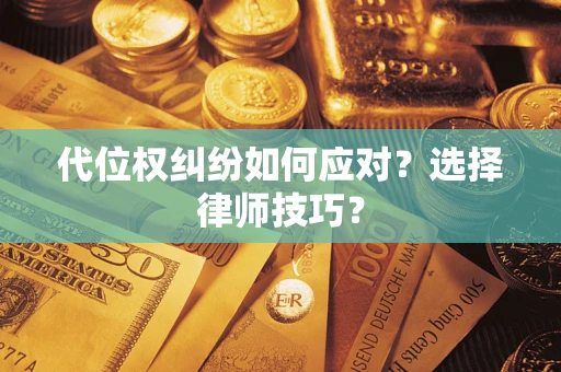 北京代位权纠纷如何应对？选择律师技巧？
