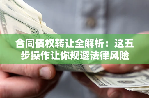 北京合同债权转让全解析：这五步操作让你规避法律风险
