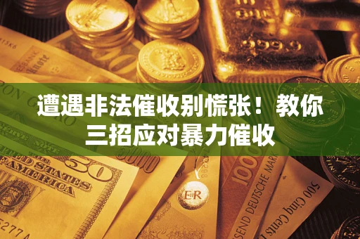 北京遭遇非法催收别慌张！教你三招应对暴力催收