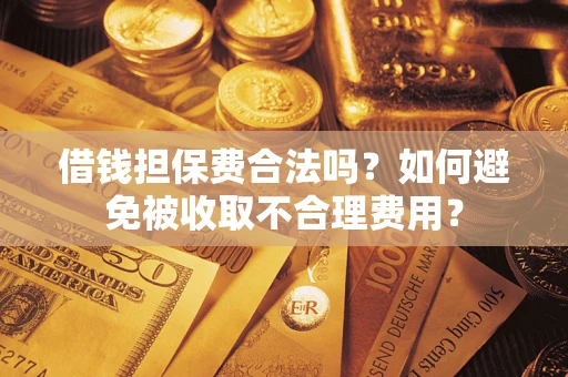 北京借钱担保费合法吗？如何避免被收取不合理费用？