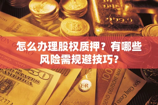 北京怎么办理股权质押？有哪些风险需规避技巧？