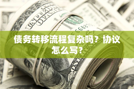 北京债务转移流程复杂吗？协议怎么写？
