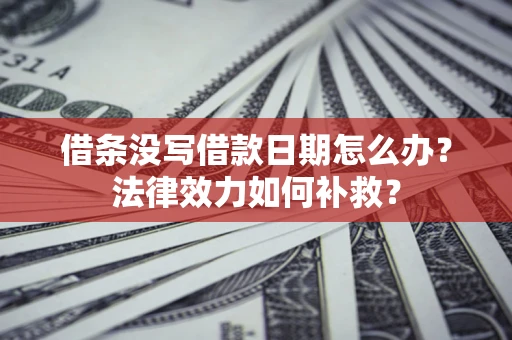 北京借条没写借款日期怎么办?法律效力如何补救? 北京借条没写借款日期怎么办?法律效力如何补救?