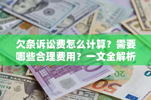 北京欠条诉讼费怎么计算？需要哪些合理费用？一文全解析