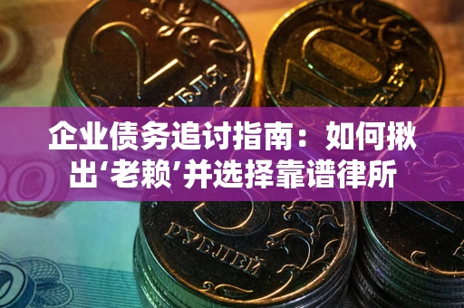 北京企业债务追讨指南：如何揪出‘老赖’并选择靠谱律所