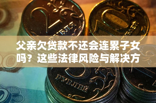 北京父亲欠贷款不还会连累子女吗？这些法律风险与解决方法要早知道！