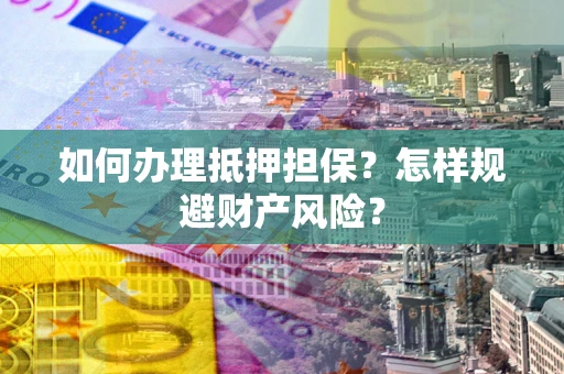 北京如何办理抵押担保？怎样规避财产风险？