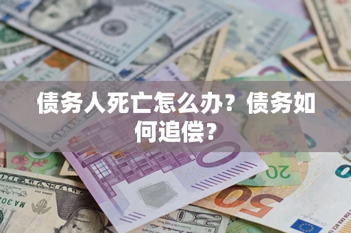 北京债务人死亡怎么办？债务如何追偿？