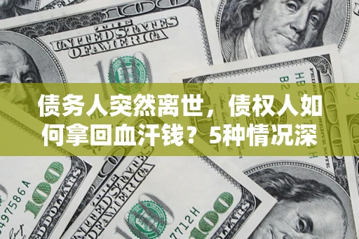 北京债务人突然离世，债权人如何拿回血汗钱？5种情况深度解析