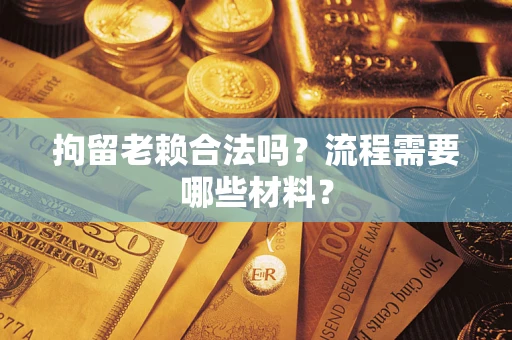 北京拘留老赖合法吗？流程需要哪些材料？