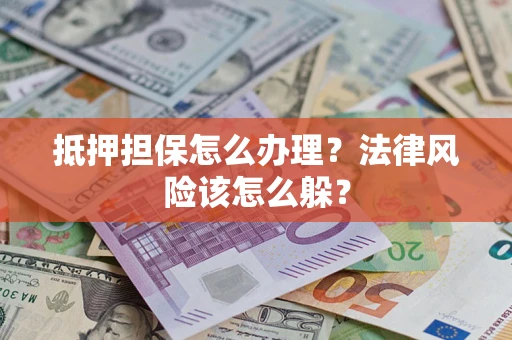 北京抵押担保怎么办理？法律风险该怎么躲？