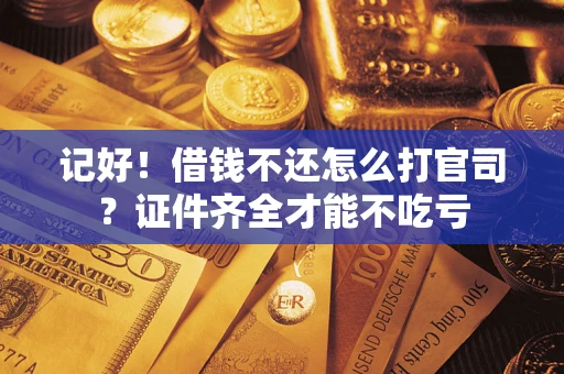 北京记好！借钱不还怎么打官司？证件齐全才能不吃亏