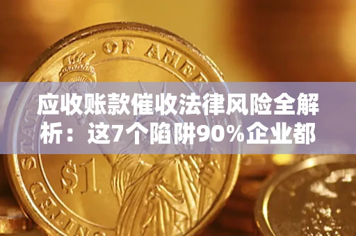 北京应收账款催收法律风险全解析：这7个陷阱90%企业都踩过（含合规应对指南）