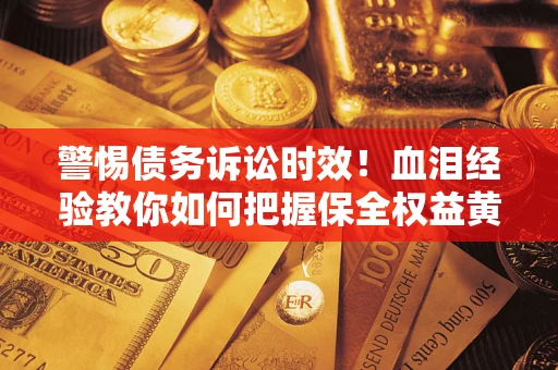 北京警惕债务诉讼时效！血泪经验教你如何把握保全权益黄金期