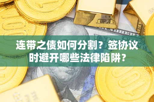 北京连带之债如何分割？签协议时避开哪些法律陷阱？