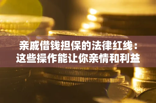 北京亲戚借钱担保的法律红线：这些操作能让你亲情和利益两不误