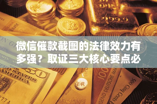 北京微信催款截图的法律效力有多强？取证三大核心要点必须知道！