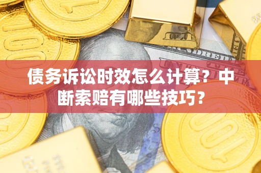 北京债务诉讼时效怎么计算？中断索赔有哪些技巧？