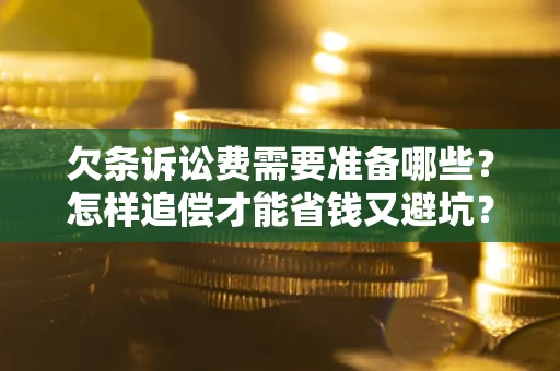 北京欠条诉讼费需要准备哪些？怎样追偿才能省钱又避坑？