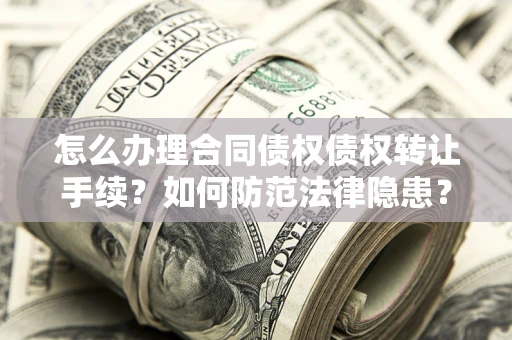 北京怎么办理合同债权债权转让手续？如何防范法律隐患？