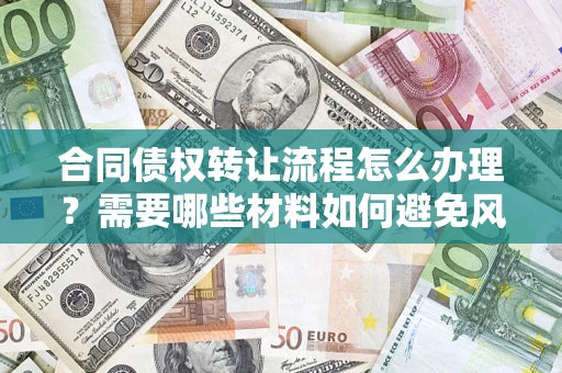 北京合同债权转让流程怎么办理？需要哪些材料如何避免风险？