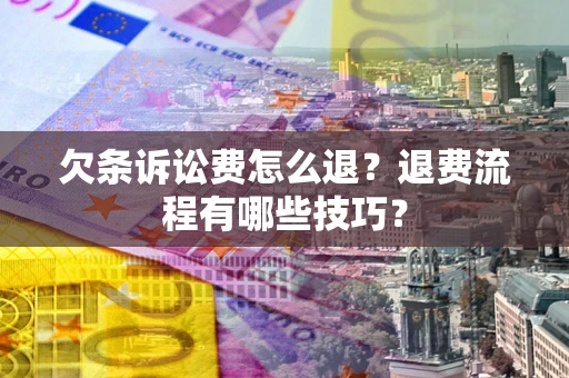 北京欠条诉讼费怎么退？退费流程有哪些技巧？