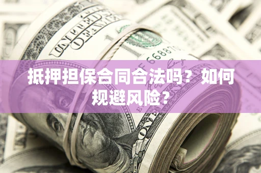 北京抵押担保合同合法吗？如何规避风险？