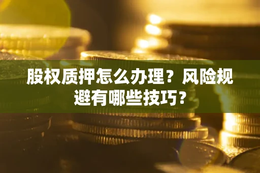 北京股权质押怎么办理？风险规避有哪些技巧？