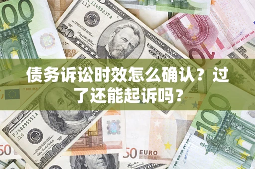 北京债务诉讼时效怎么确认？过了还能起诉吗？