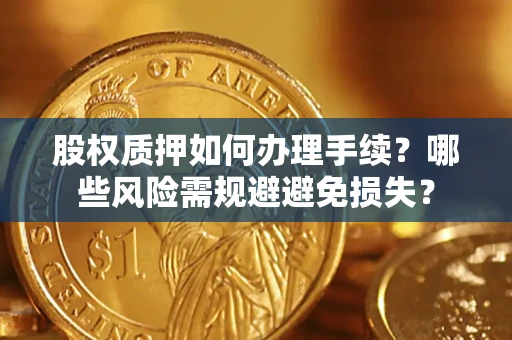 北京股权质押如何办理手续？哪些风险需规避避免损失？