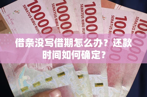 北京借条没写借期怎么办？还款时间如何确定？