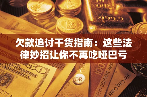 北京欠款追讨干货指南：这些法律妙招让你不再吃哑巴亏