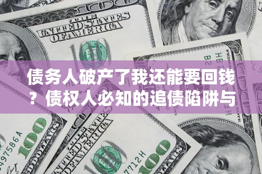 北京债务人破产了我还能要回钱？债权人必知的追债陷阱与破局之道