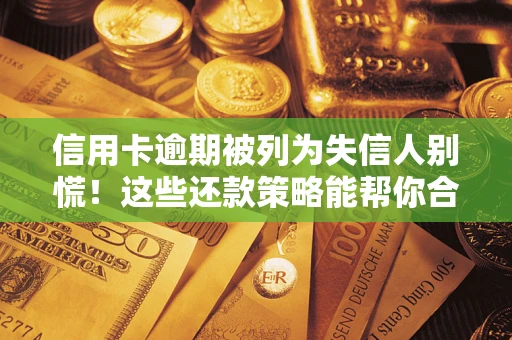 北京信用卡逾期被列为失信人别慌！这些还款策略能帮你合法止损
