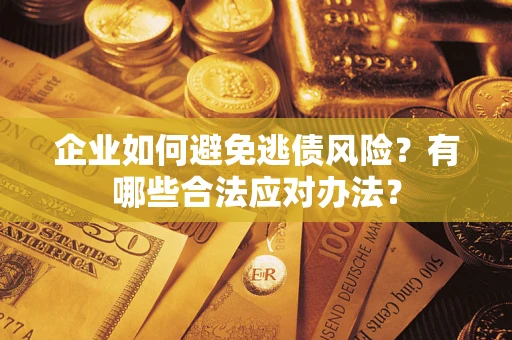 北京企业如何避免逃债风险？有哪些合法应对办法？