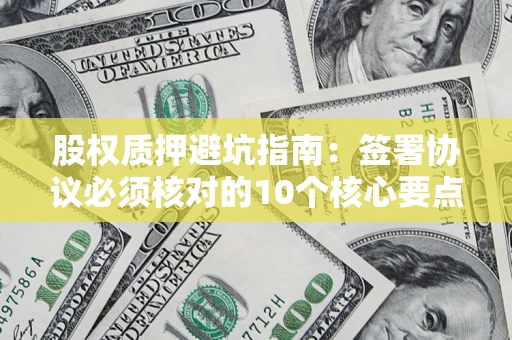北京股权质押避坑指南：签署协议必须核对的10个核心要点