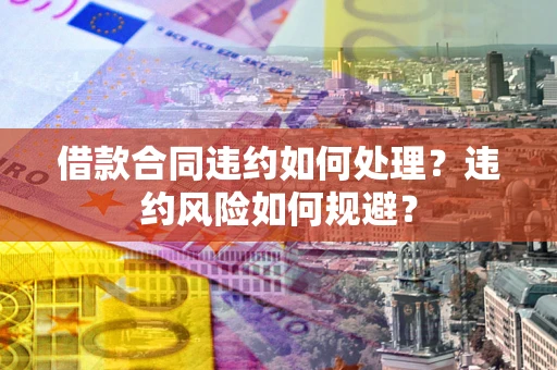 北京借款合同违约如何处理？违约风险如何规避？