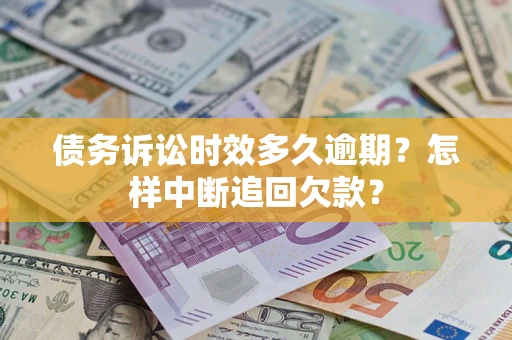 北京债务诉讼时效多久逾期？怎样中断追回欠款？