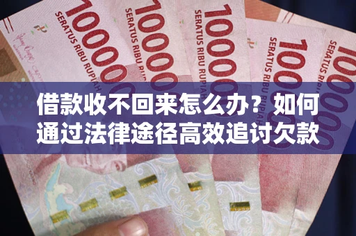 北京借款收不回来怎么办?如何通过法律途径高效追讨欠款? 北京借款收不回来怎么办?如何通过法律途径高效追讨欠款?