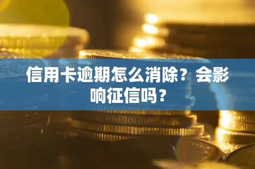 北京信用卡逾期怎么消除？会影响征信吗？