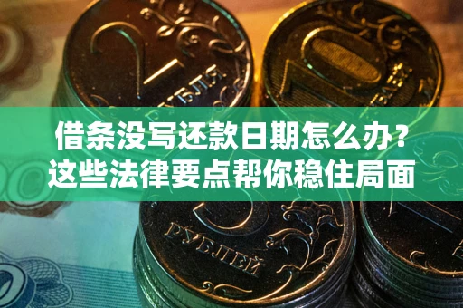 北京借条没写还款日期怎么办？这些法律要点帮你稳住局面