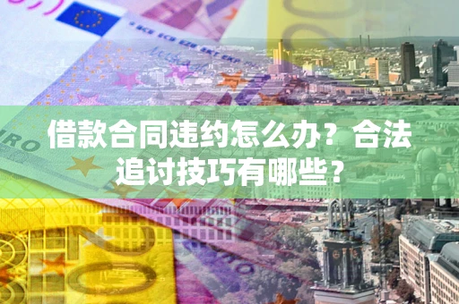 北京借款合同违约怎么办？合法追讨技巧有哪些？
