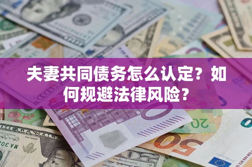 北京夫妻共同债务怎么认定？如何规避法律风险？