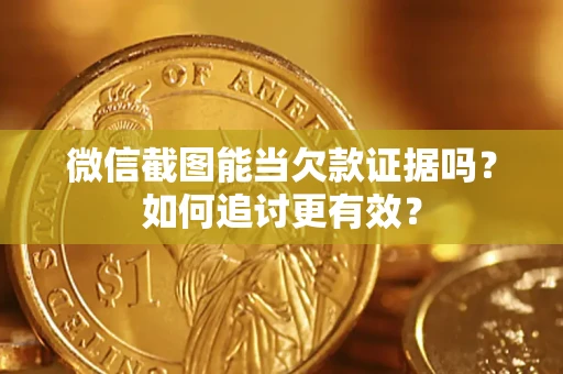 北京微信截图能当欠款证据吗？如何追讨更有效？