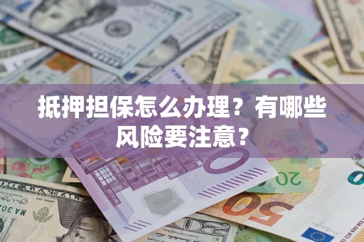 北京抵押担保怎么办理？有哪些风险要注意？