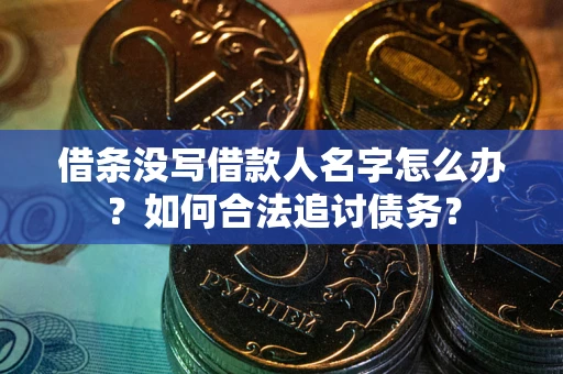 北京借条没写借款人名字怎么办？如何合法追讨债务？