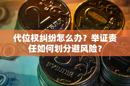 北京代位权纠纷怎么办？举证责任如何划分避风险？